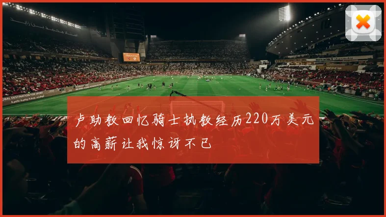 卢助教回忆骑士执教经历220万美元的高薪让我惊讶不已