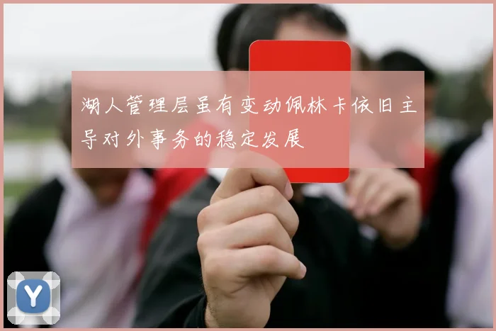 湖人管理层虽有变动佩林卡依旧主导对外事务的稳定发展