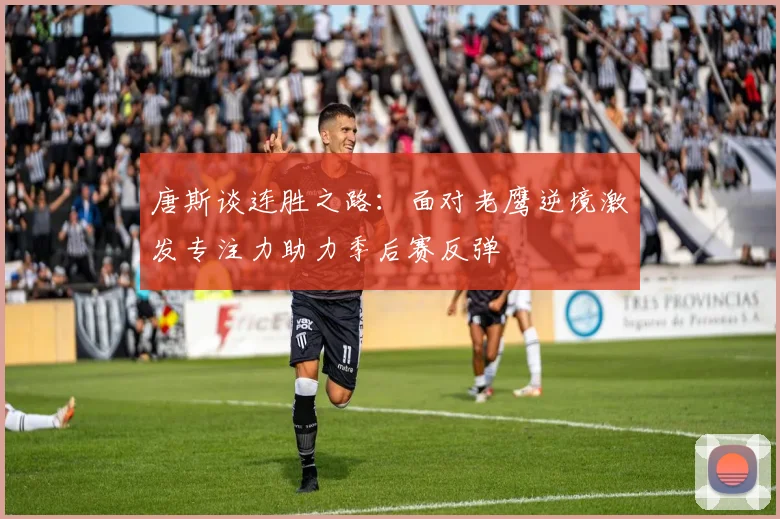 唐斯谈连胜之路：面对老鹰逆境激发专注力助力季后赛反弹