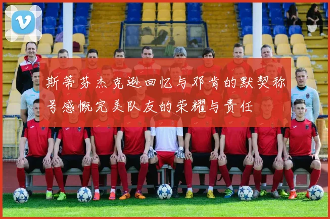 斯蒂芬杰克逊回忆与邓肯的默契称号感慨完美队友的荣耀与责任