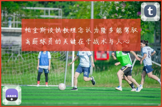 帕金斯谈执教理念认为隆多能驾驭高薪球员的关键在于战术与人心