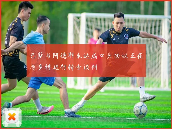 巴萨与阿德耶米达成口头协议正在与多特进行转会谈判