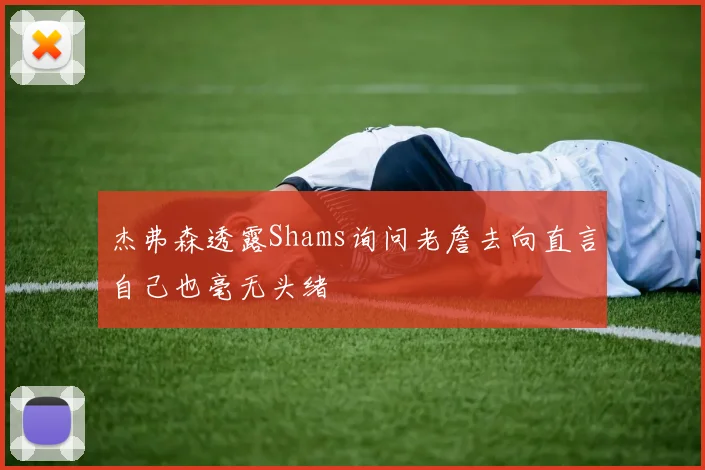 杰弗森透露Shams询问老詹去向直言自己也毫无头绪