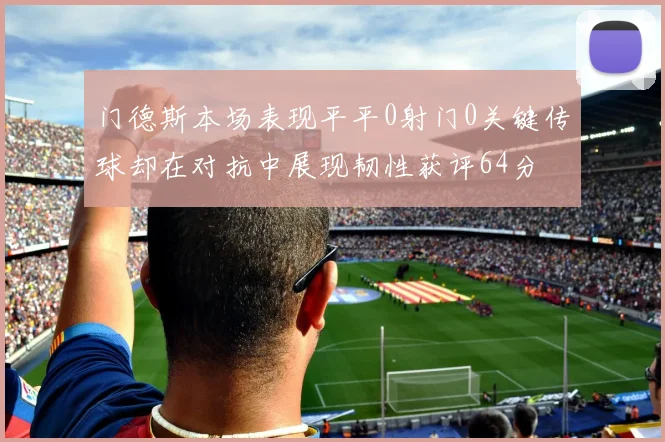 门德斯本场表现平平0射门0关键传球却在对抗中展现韧性获评64分